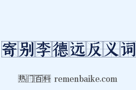 寄别李德远反义词是什么意思的图片
